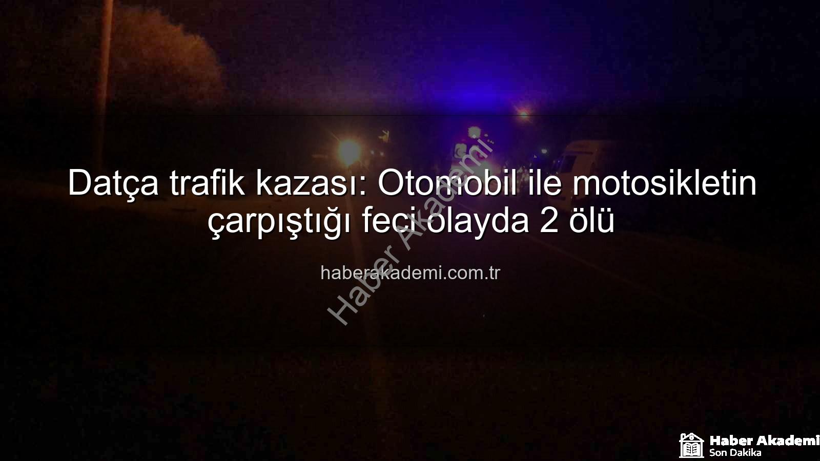 Datça trafik kazası - Datça trafik kazası: Otomobil ile motosikletin çarpıştığı feci olayda 2 ölü