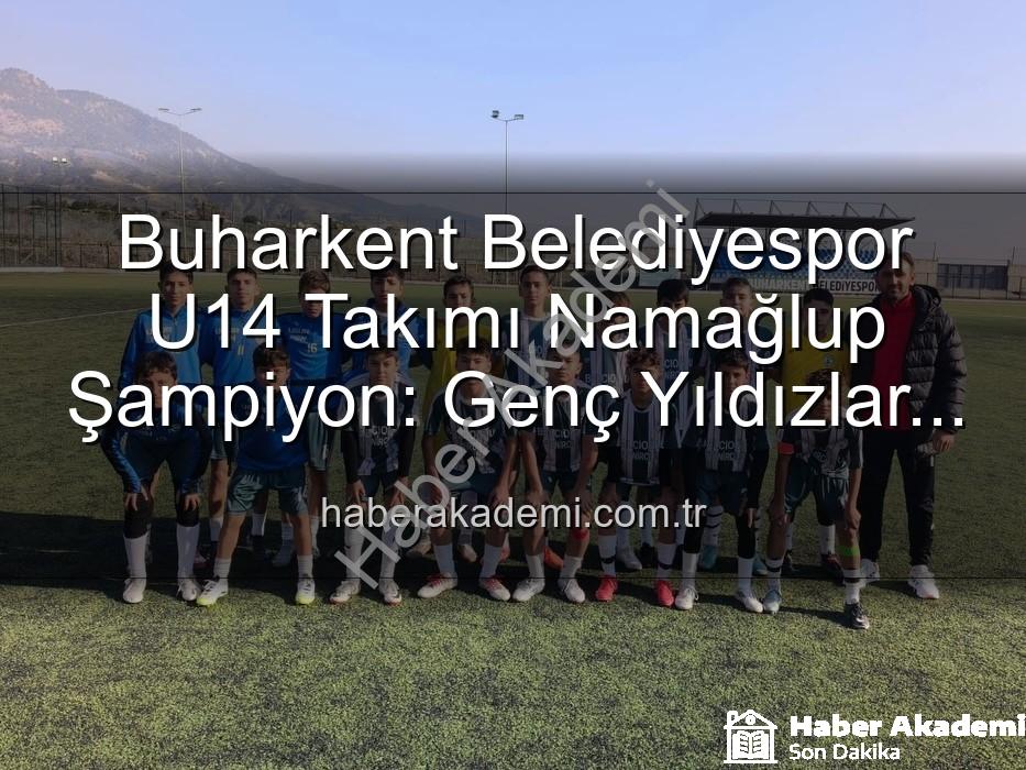 Buharkent Belediyespor U14 - Buharkent Belediyespor U14 Takımı Namağlup Şampiyon: Genç Yıldızlar Tarih Yazdı!