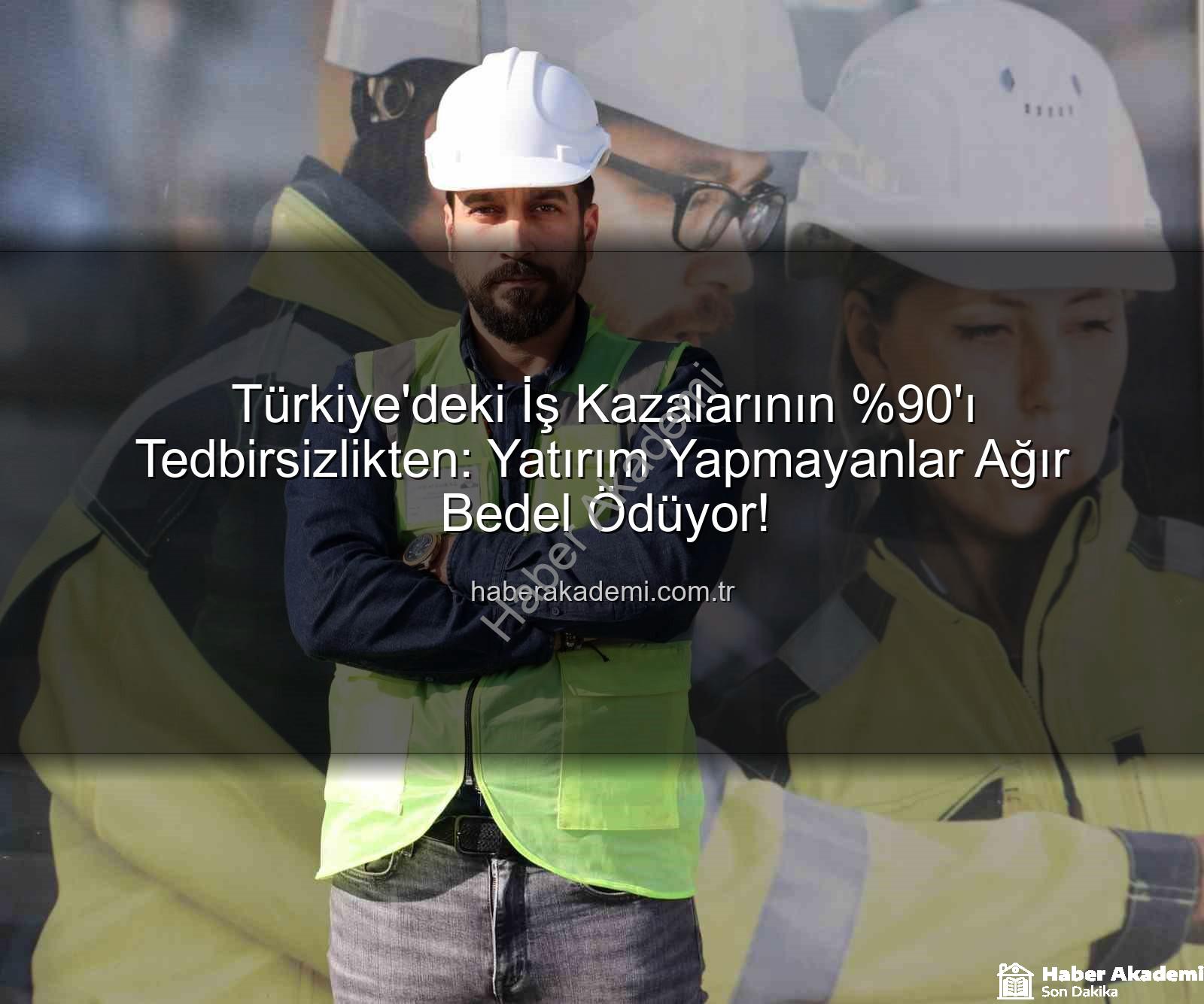 iş kazaları - Türkiye'deki İş Kazalarının 'ı Tedbirsizlikten: Yatırım Yapmayanlar Ağır Bedel Ödüyor!