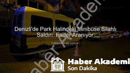 Denizli’de Gece Yarısı Dehşeti: Park Halindeki Minibüse Silahlı Saldırı! Failler Aranıyor