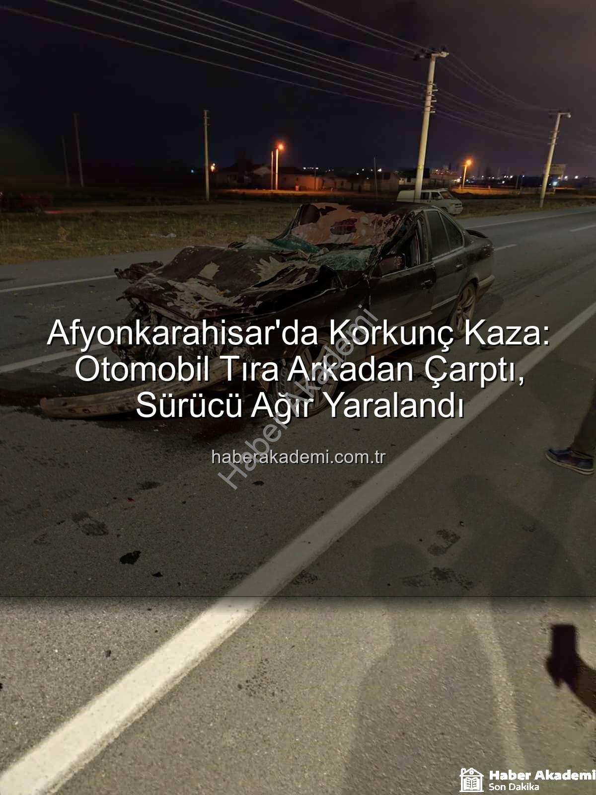 Afyonkarahisar trafik kazası - Afyonkarahisar'da Korkunç Kaza: Otomobil Tıra Arkadan Çarptı, Sürücü Ağır Yaralandı