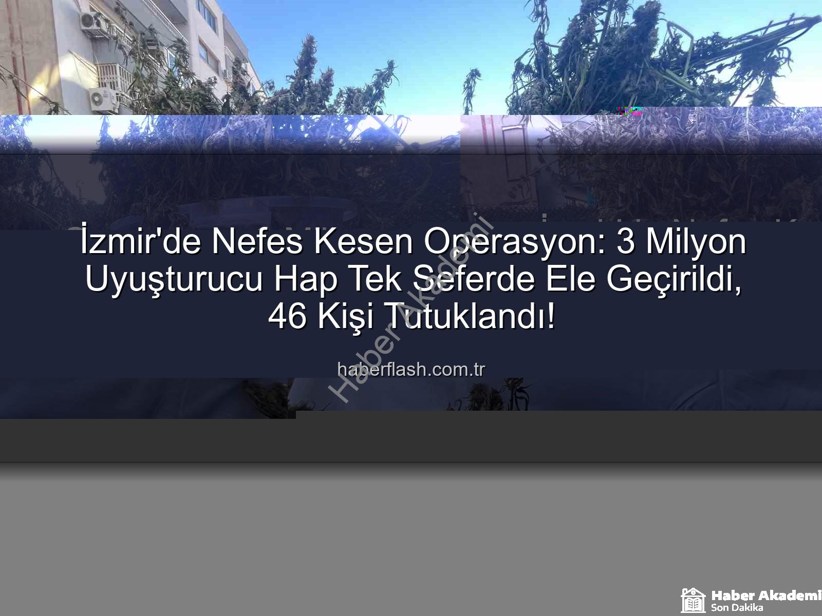 uyuşturucu hap - İzmir'de Nefes Kesen Operasyon: 3 Milyon Uyuşturucu Hap Tek Seferde Ele Geçirildi, 46 Kişi Tutuklandı