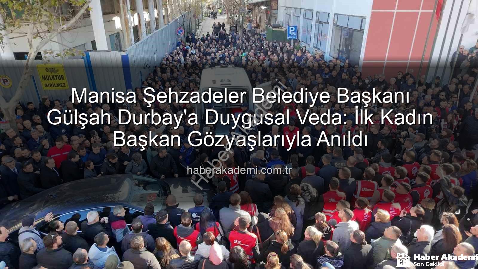 Gülşah Durbay - Manisa Şehzadeler Belediye Başkanı Gülşah Durbay'a Duygusal Veda: İlk Kadın Başkan Gözyaşlarıyla Anıldı