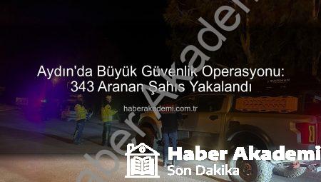 Aydın’da Büyük Güvenlik Operasyonu: 343 Aranan Şahıs Yakalandı