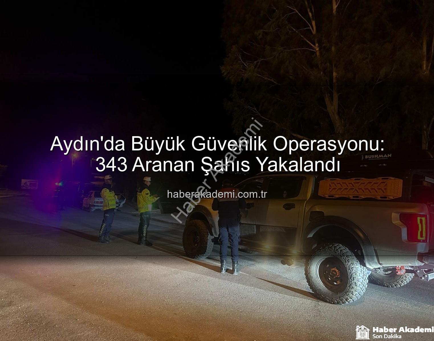Aydın'da Büyük Güvenlik Operasyonu: 343 Aranan Şahıs Yakalandı