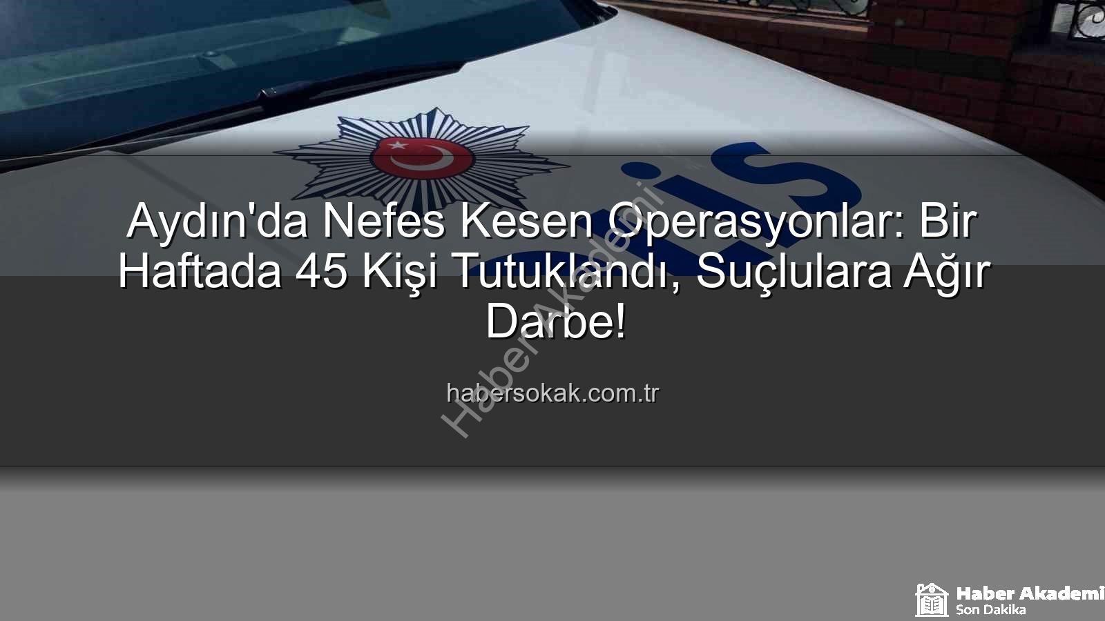 Aydın'da güvenlik operasyonları - Aydın'da Güvenlik Operasyonları: Bir Haftada 45 Kişi Tutuklandı, Suçlara Karşı Sıkı Önlemler Alındı