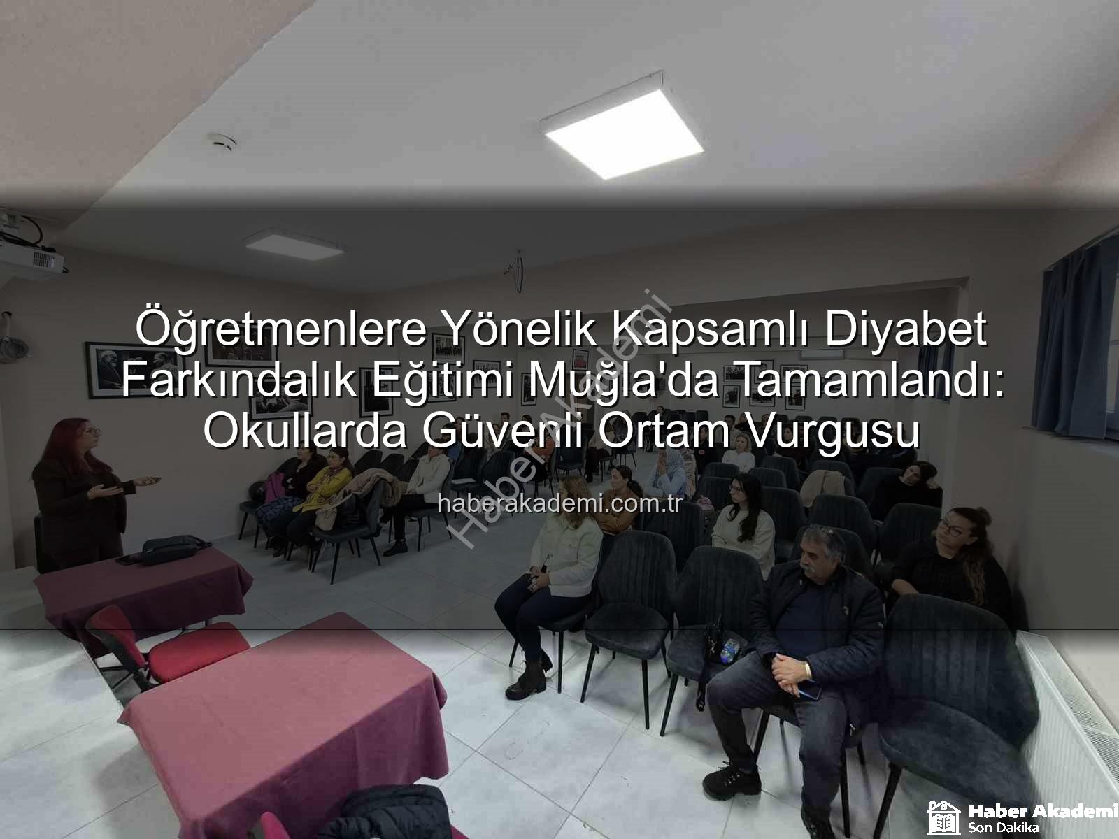 diyabet farkındalık eğitimi - Öğretmenlere Yönelik Kapsamlı Diyabet Farkındalık Eğitimi Muğla'da Tamamlandı: Okullarda Güvenli Ortam Vurgusu