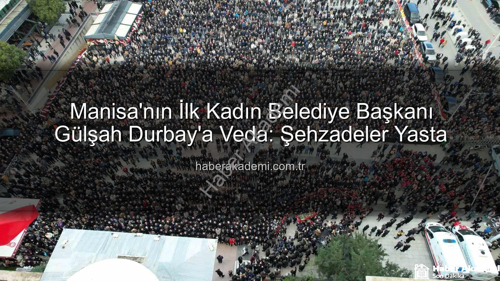 Gülşah Durbay - Manisa'nın İlk Kadın Belediye Başkanı Gülşah Durbay'a Veda: Şehzadeler Yasta