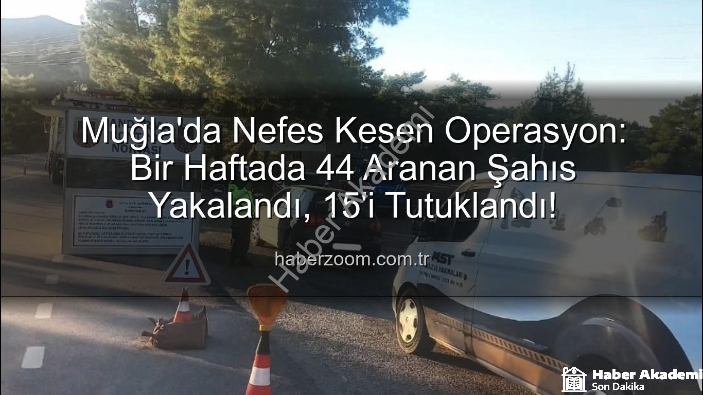 Muğla aranan şahıslar - Muğla'da Nefes Kesen Operasyon: Bir Haftada 44 Aranan Şahıs Yakalandı, 15'i Tutuklandı