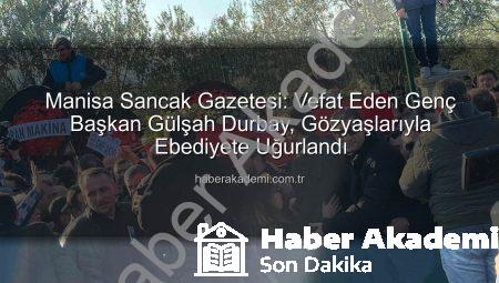 Manisa Sancak Gazetesi: Vefat Eden Genç Başkan Gülşah Durbay, Gözyaşlarıyla Ebediyete Uğurlandı