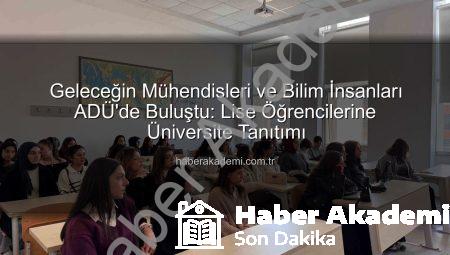 Geleceğin Mühendisleri ve Bilim İnsanları ADÜ’de Buluştu: Lise Öğrencilerine Üniversite Tanıtımı