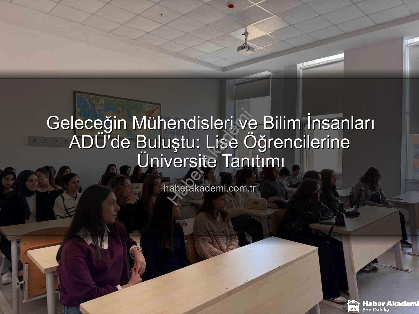 ADÜ üniversite tanıtımı - Geleceğin Mühendisleri ve Bilim İnsanları ADÜ'de Buluştu: Lise Öğrencilerine Üniversite Tanıtımı