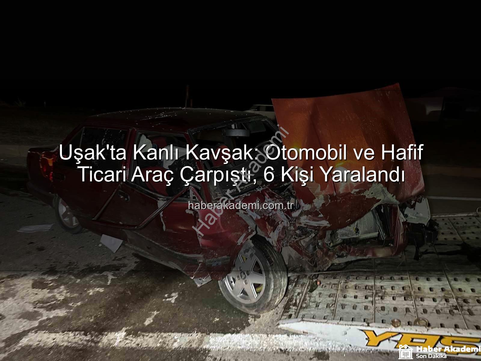 Uşak trafik kazası - Uşak'ta Kanlı Kavşak: Otomobil ve Hafif Ticari Araç Çarpıştı, 6 Kişi Yaralandı