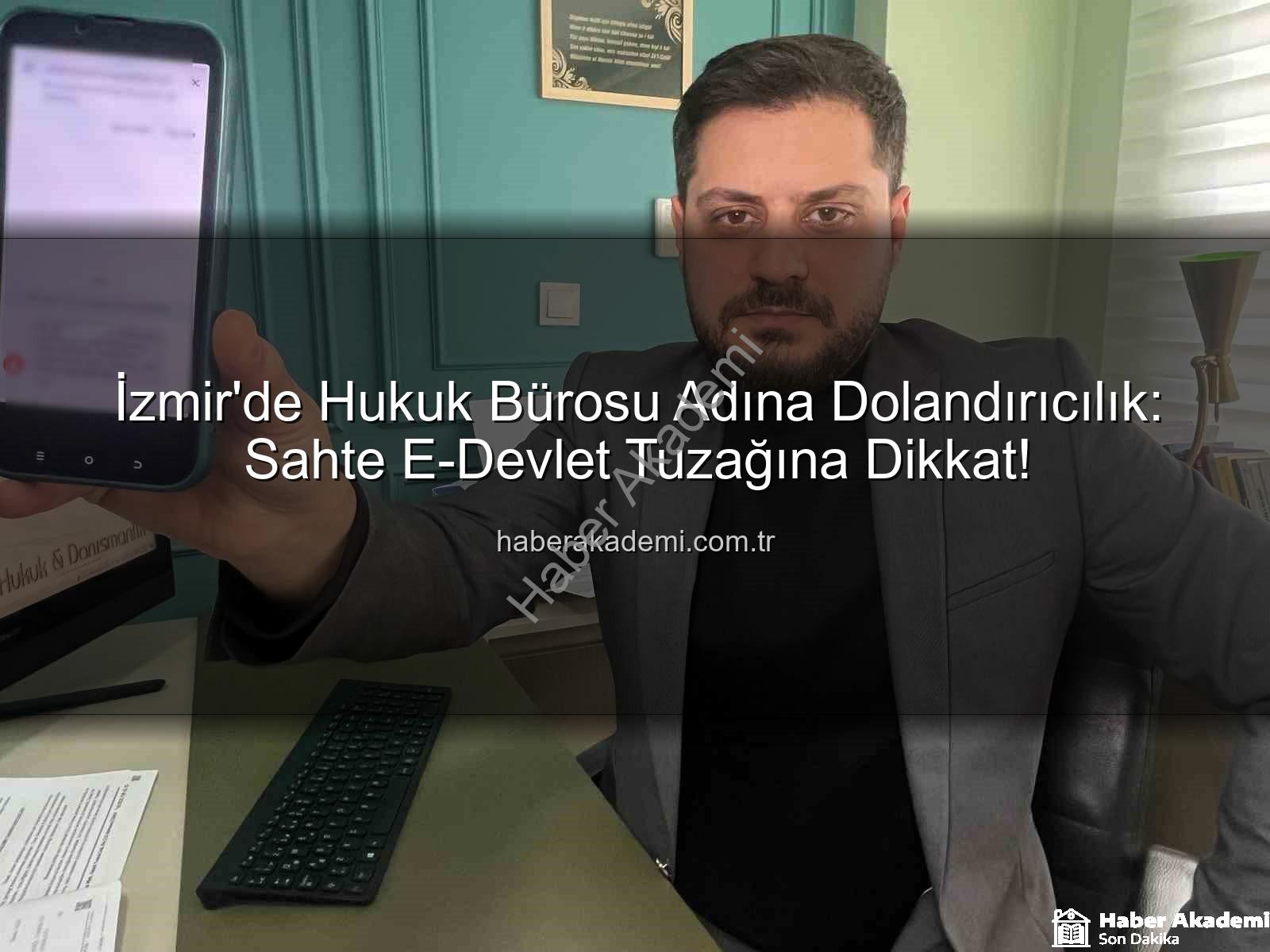 sahte e-devlet - İzmir'de Hukuk Bürosu Adına Dolandırıcılık: Sahte E-Devlet Tuzağına Dikkat!