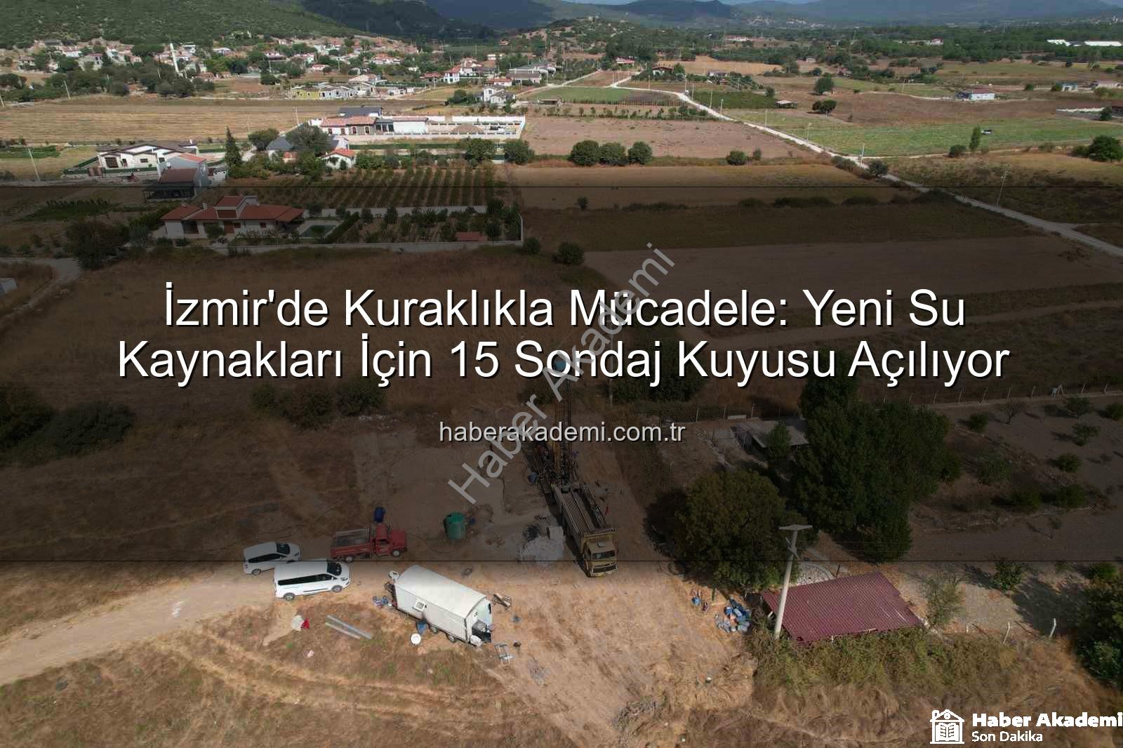 İzmir su kaynakları - İzmir'de Kuraklıkla Mücadele: Yeni Su Kaynakları İçin 15 Sondaj Kuyusu Açılıyor