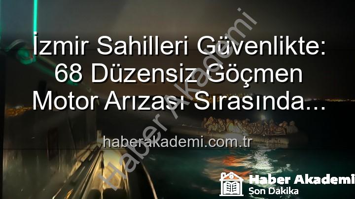 düzensiz göçmen kurtarıldı - İzmir Sahilleri Güvenlikte: 68 Düzensiz Göçmen Motor Arızası Sırasında Kurtarıldı