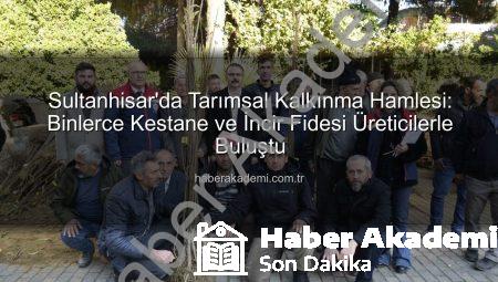 Sultanhisar’da Tarımsal Kalkınma Hamlesi: Binlerce Kestane ve İncir Fidesi Üreticilerle Buluştu