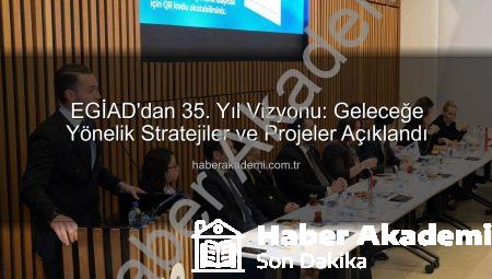EGİAD’dan 35. Yıl Vizyonu: Geleceğe Yönelik Stratejiler ve Projeler Açıklandı