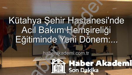 Kütahya Şehir Hastanesi’nde Acil Bakım Hemşireliği Eğitiminde Yeni Dönem: Sertifikalar Sahiplerini Buldu