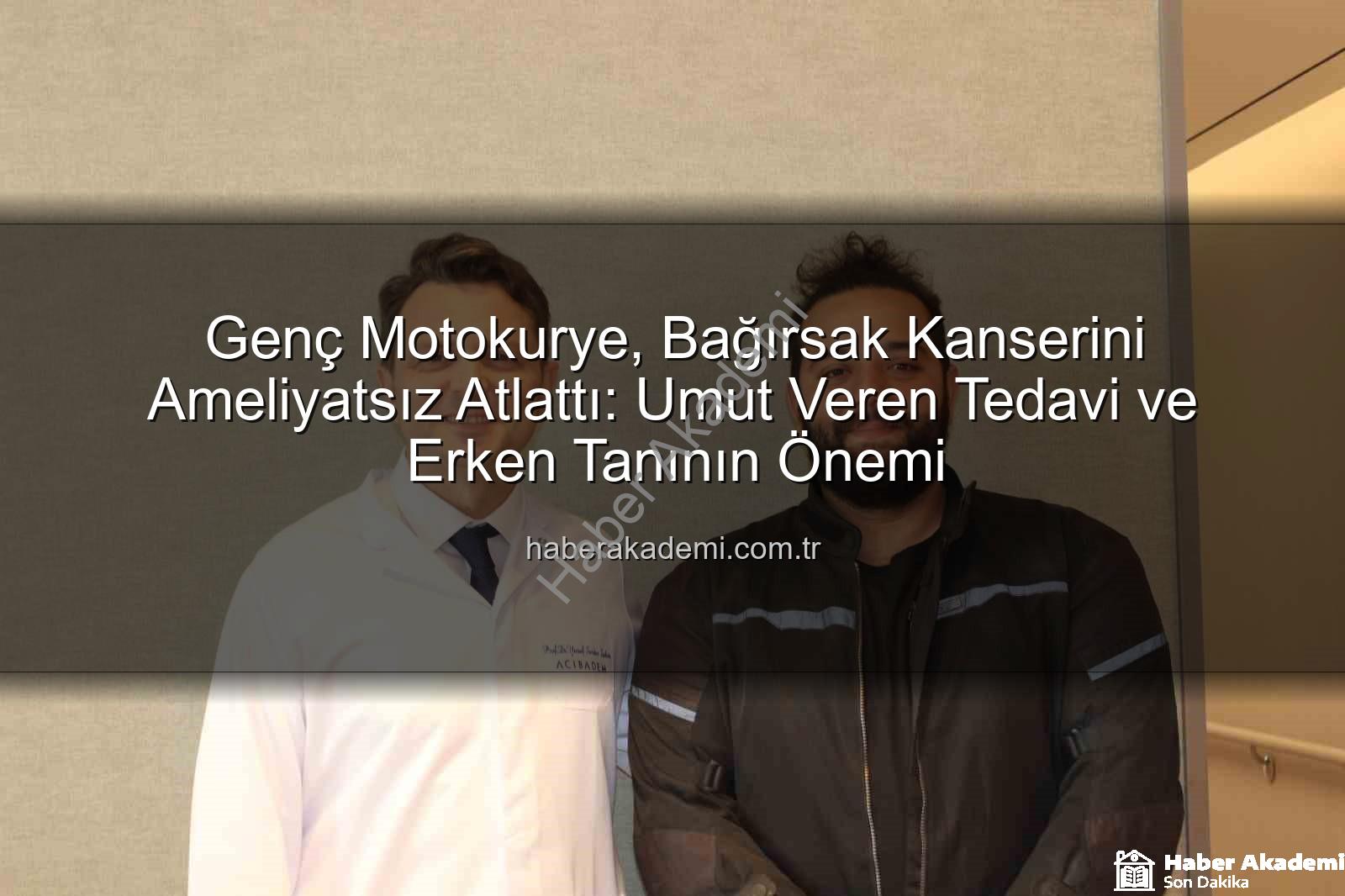 bağırsak kanseri ameliyatsız - Genç Motokurye, Bağırsak Kanserini Ameliyatsız Atlattı: Umut Veren Tedavi ve Erken Tanının Önemi