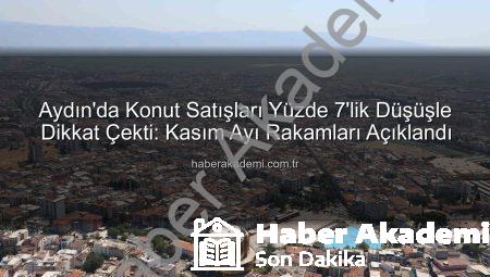Aydın’da Konut Satışları Yüzde 7’lik Düşüşle Dikkat Çekti: Kasım Ayı Rakamları Açıklandı