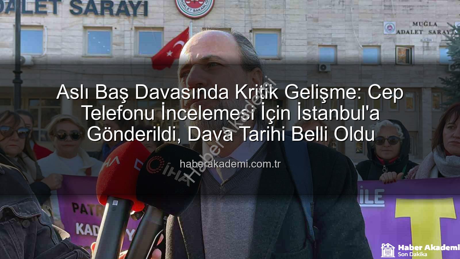 Aslı Baş davası - Aslı Baş Davasında Kritik Gelişme: Cep Telefonu İncelemesi İçin İstanbul'a Gönderildi, Dava Tarihi Belli Oldu