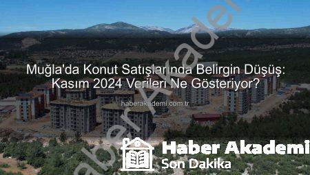Muğla’da Konut Satışlarında Belirgin Düşüş: Kasım 2024 Verileri Ne Gösteriyor?