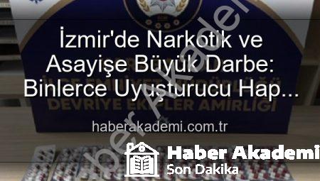 İzmir’de Narkotik ve Asayişe Büyük Darbe: Binlerce Uyuşturucu Hap ve Aranan Şahıslar Yakalandı
