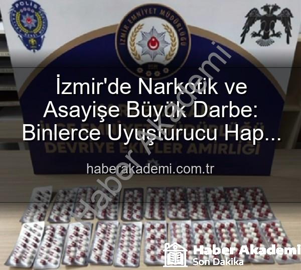 İzmir uyuşturucu operasyonu - İzmir'de Narkotik ve Asayişe Büyük Darbe: Binlerce Uyuşturucu Hap ve Aranan Şahıslar Yakalandı