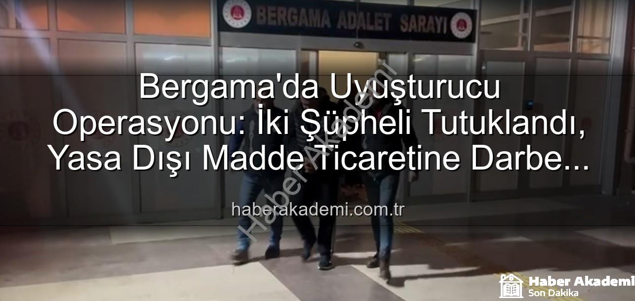 Bergama uyuşturucu operasyonu - Bergama'da Uyuşturucu Operasyonu: İki Şüpheli Tutuklandı, Yasa Dışı Madde Ticaretine Darbe Vuruldu