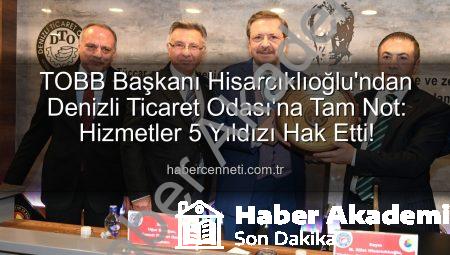 TOBB Başkanı Hisarcıklıoğlu’ndan Denizli Ticaret Odası’na Tam Not: Hizmette 5 Yıldız!