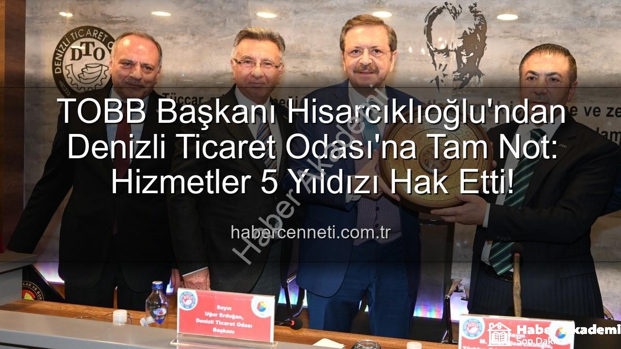 Denizli Ticaret Odası - TOBB Başkanı Hisarcıklıoğlu'ndan Denizli Ticaret Odası'na Tam Not: Hizmette 5 Yıldız!