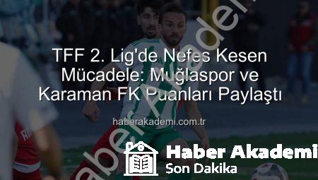 TFF 2. Lig’de Nefes Kesen Mücadele: Muğlaspor ve Karaman FK Puanları Paylaştı