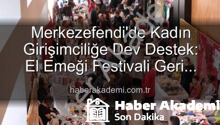 Merkezefendi’de Kadın Girişimciliğe Dev Destek: El Emeği Festivali Geri Dönüyor!