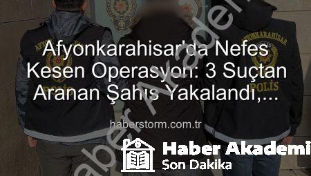 Afyonkarahisar’da Nefes Kesen Operasyon: 3 Suçtan Aranıyordu, Polisin Takibi Sonucu Yakalandı!