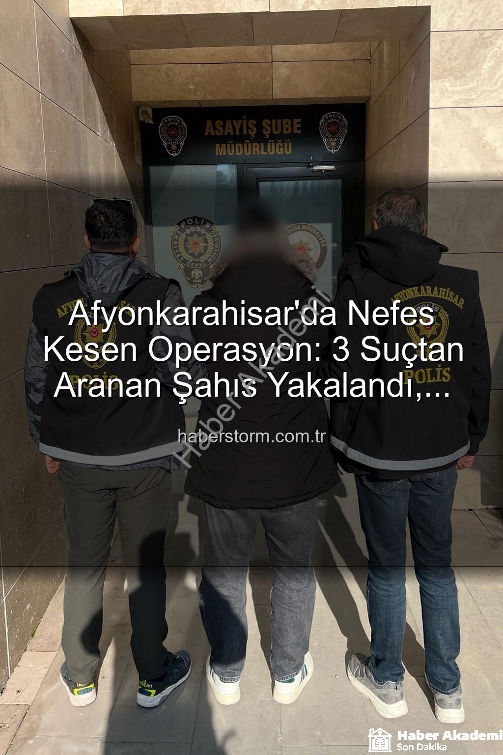 Afyonkarahisar'da Nefes Kesen Operasyon: 3 Suçtan Aranıyordu, Polisin Takibi Sonucu Yakalandı!