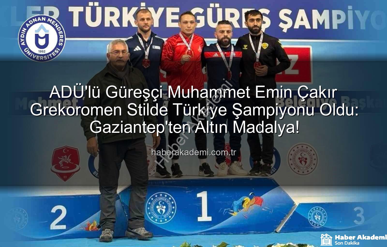 Muhammet Emin Çakır - ADÜ'lü Güreşçi Muhammet Emin Çakır Grekoromen Stilde Türkiye Şampiyonu Oldu: Gaziantep'ten Altın Madalya!