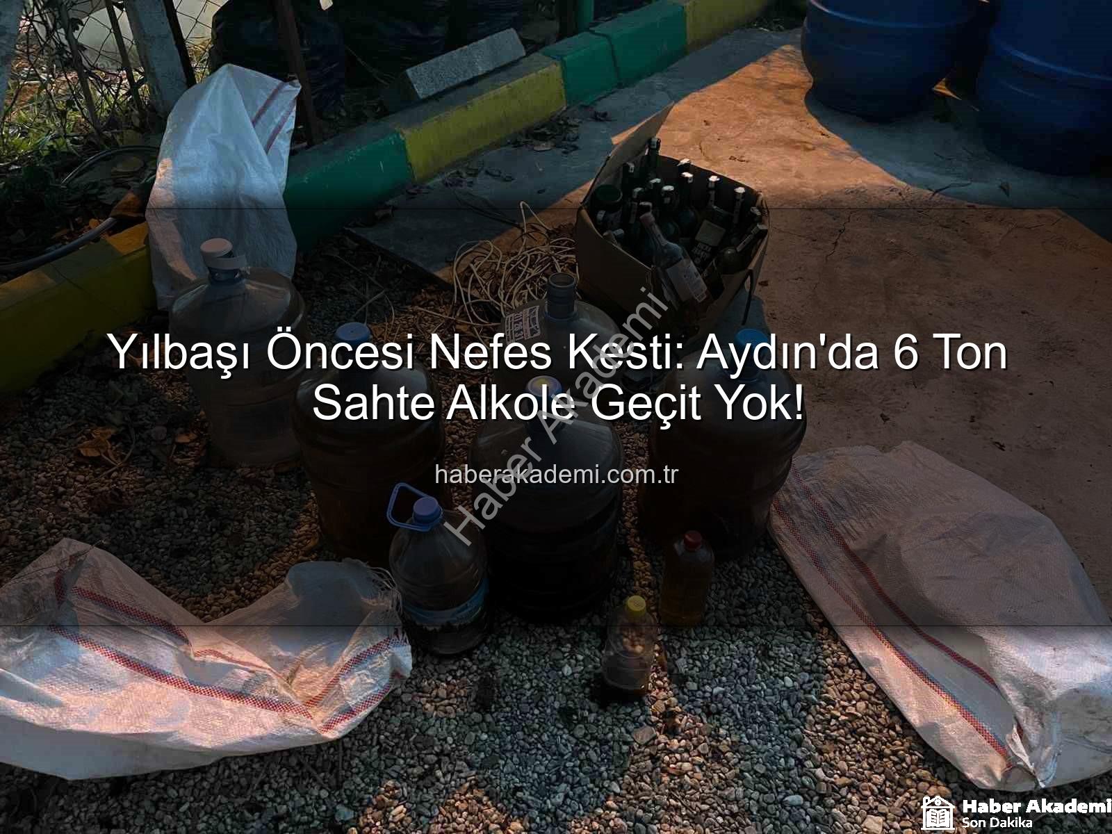 sahte alkol - Yılbaşı Öncesi Nefes Kesti: Aydın'da 6 Ton Sahte Alkole Geçit Yok!