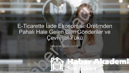 E-Ticarette İade Ekonomisi: Üretimden Pahalı Hale Gelen Geri Gönderiler ve Çevresel Yükü