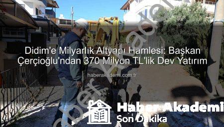 Didim’e Milyarlık Altyapı Hamlesi: Başkan Çerçioğlu’ndan 370 Milyon TL’lik Dev Yatırım