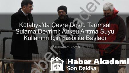 Kütahya’da Çevre Dostu Tarımsal Sulama Devrimi: Atıksu Arıtma Suyu Kullanımı İçin Fizibilite Başladı