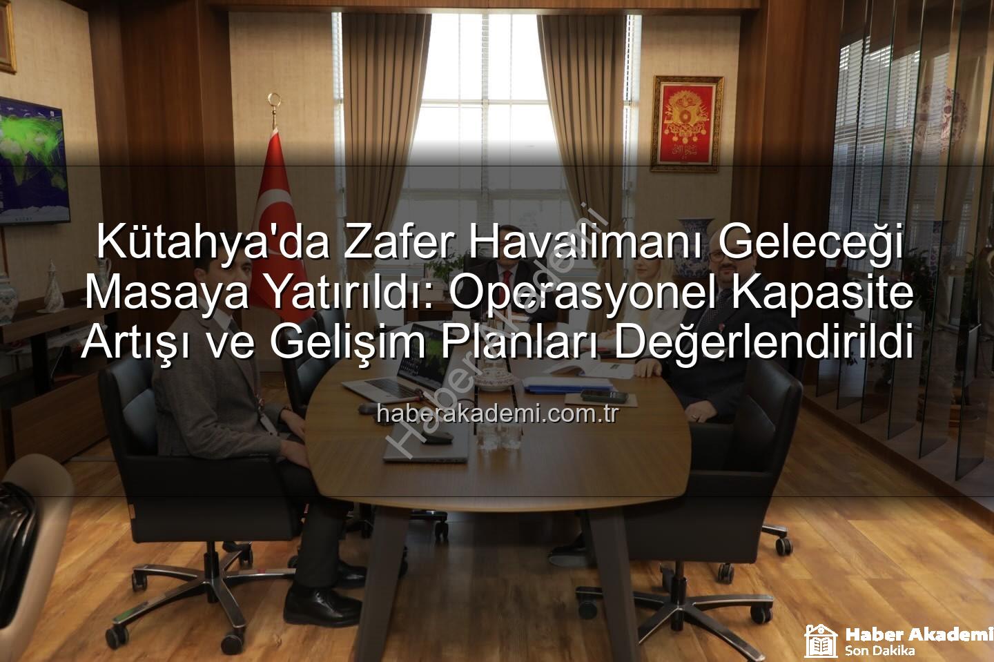 Zafer Havalimanı - Kütahya'da Zafer Havalimanı Geleceği Masaya Yatırıldı: Operasyonel Kapasite Artışı ve Gelişim Planları Değerlendirildi
