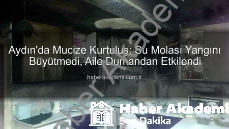 Aydın’da Mucize Kurtuluş: Su Molası Yangını Büyütmedi, Aile Dumandan Etkilendi