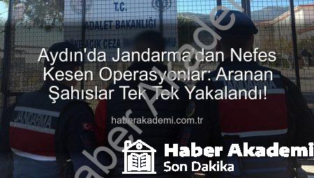 Aydın’da Jandarma’dan Nefes Kesen Operasyonlar: Aranan Şahıslar Tek Tek Yakalandı!