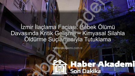 İzmir İlaçlama Faciası: Bebek Ölümü Davasında Kritik Gelişme – Kimyasal Silahla Öldürme Suçlamasıyla Tutuklama