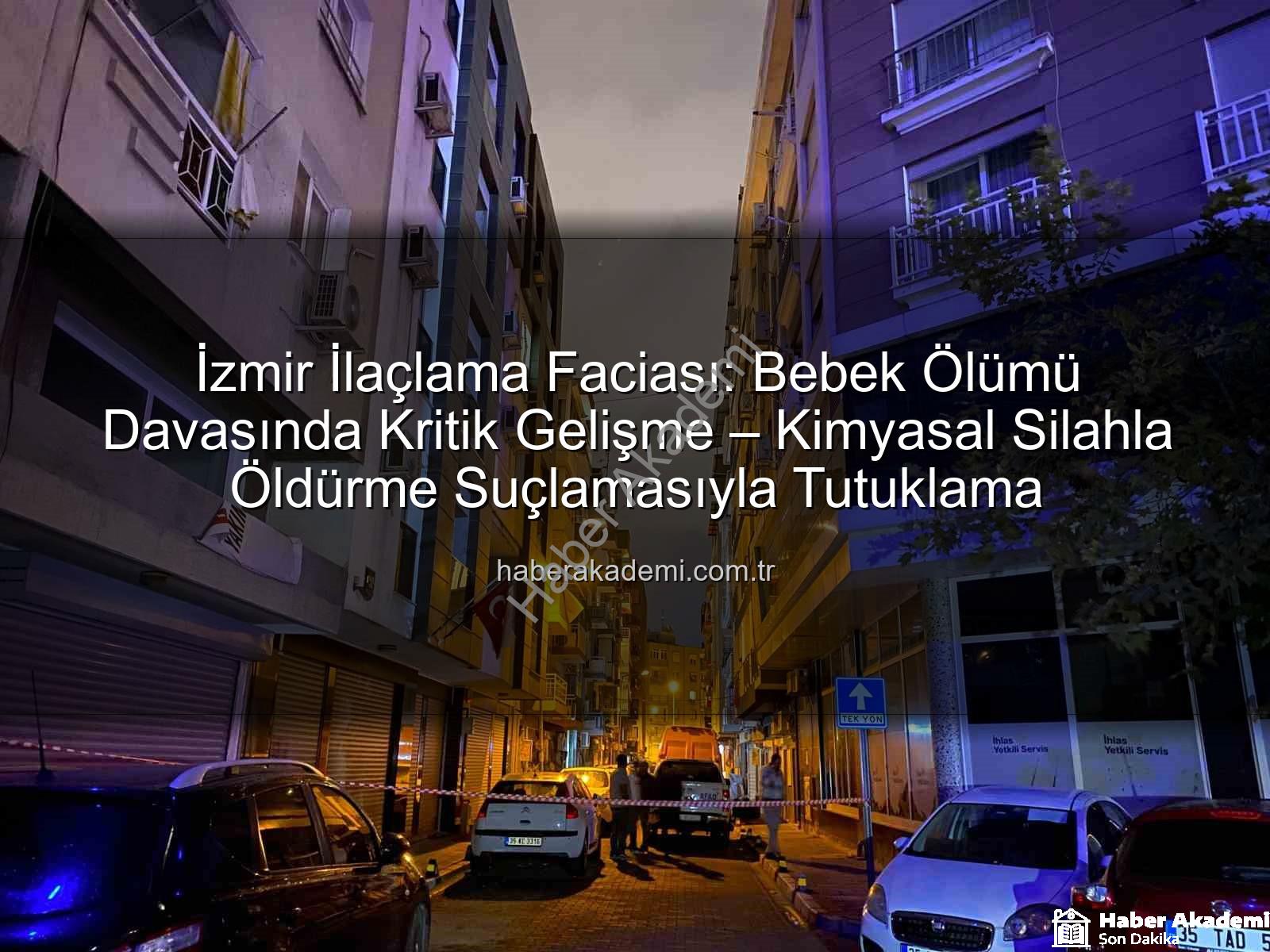 İzmir ilaçlama faciası - İzmir İlaçlama Faciası: Bebek Ölümü Davasında Kritik Gelişme – Kimyasal Silahla Öldürme Suçlamasıyla Tutuklama