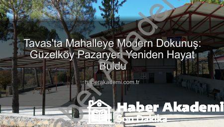 Tavas’ta Mahalleye Modern Dokunuş: Güzelköy Pazaryeri Yeniden Hayat Buldu