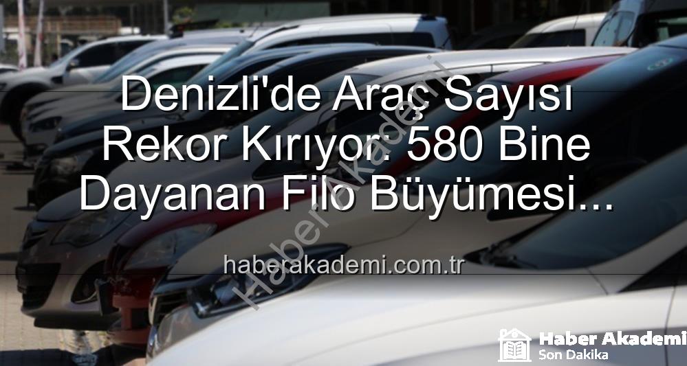 Denizli araç sayısı - Denizli'de Araç Sayısı Rekor Kırıyor: 580 Bine Dayanan Filo Büyümesi Dikkat Çekiyor