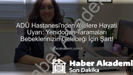 ADÜ Hastanesi’nden Ailelere Hayati Uyarı: Yenidoğan Taramaları Bebeklerinizin Geleceği İçin Şart!