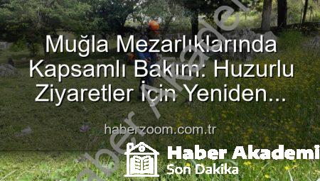 Muğla Mezarlıklarında Kapsamlı Bakım ve Yenileme Çalışmaları: Huzurlu Ziyaretler İçin Yeni Adımlar